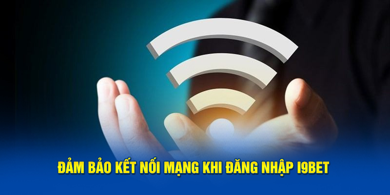 Đảm bảo kết nối mạng khi đăng nhập i9BET