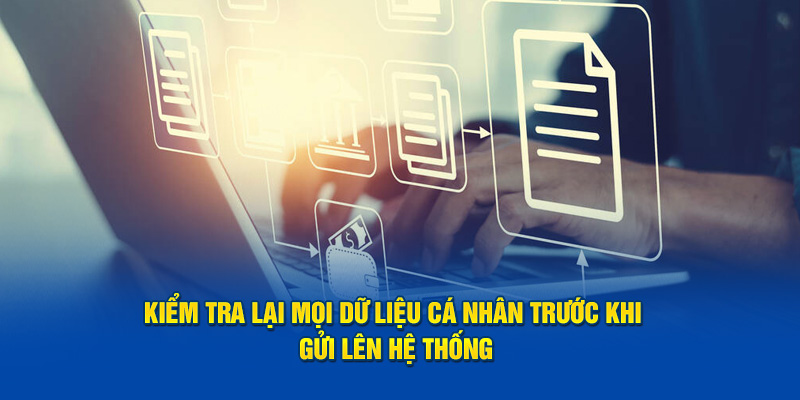 Kiểm tra lại mọi dữ liệu cá nhân trước khi gửi lên hệ thống