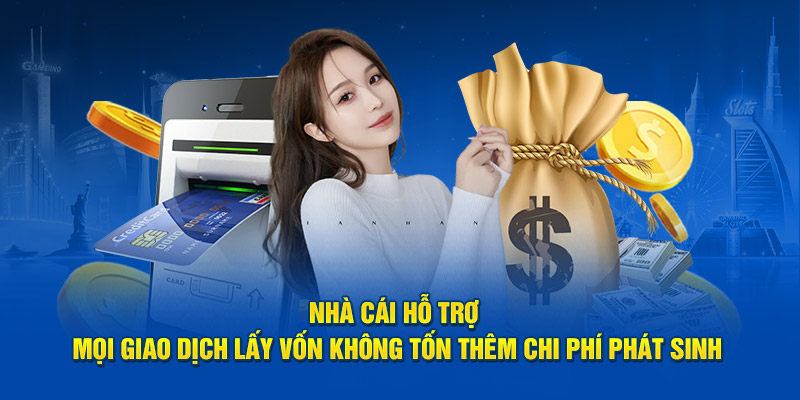 Nhà cái hỗ trợ mọi giao dịch lấy vốn không tốn thêm chi phí phát sinh