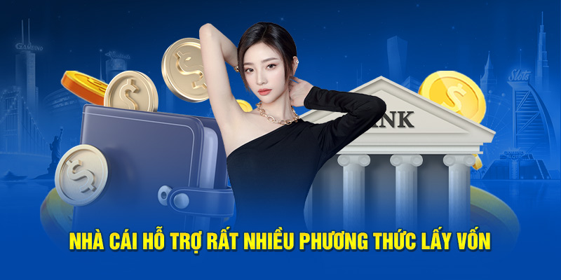 Nhà cái hỗ trợ rất nhiều phương thức lấy vốn