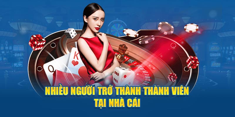 Nhiều người trở thành thành viên tại nhà cái