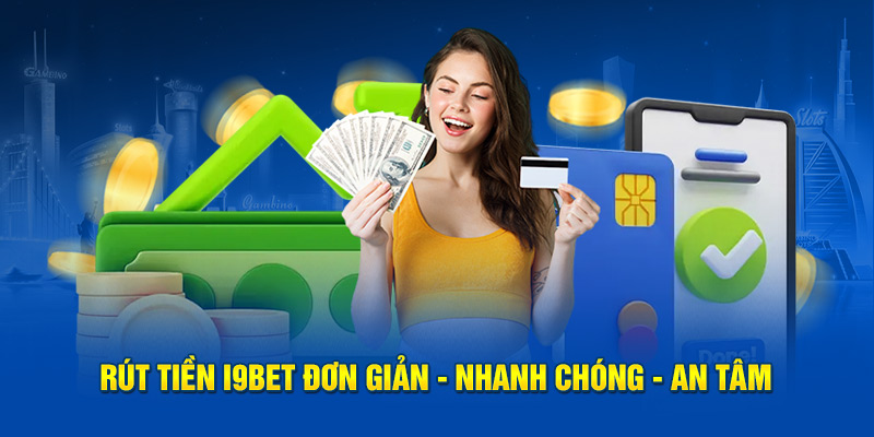 Rút tiền I9Bet đơn giản - nhanh chóng - an tâm