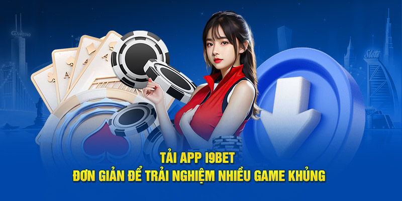 Tải app i9BET đơn giản để trải nghiệm nhiều game khủng