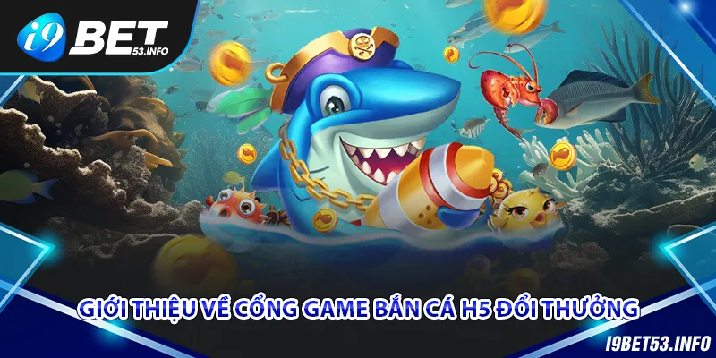 Khám phá về cổng game bắn cá H5 đổi thưởng