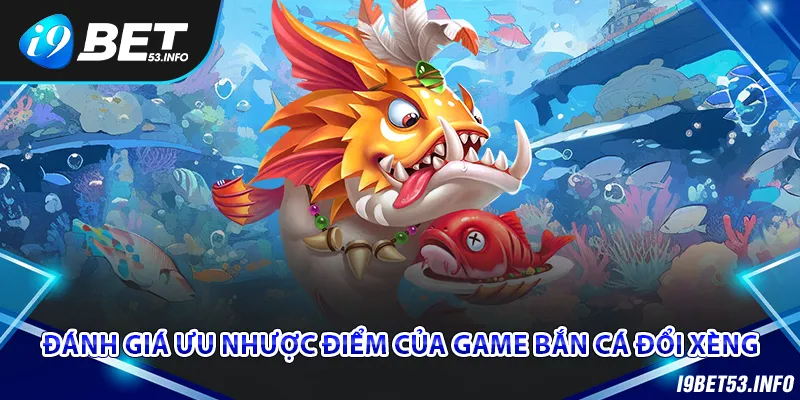 Đánh giá ưu nhược điểm của game bắn cá đổi xèng