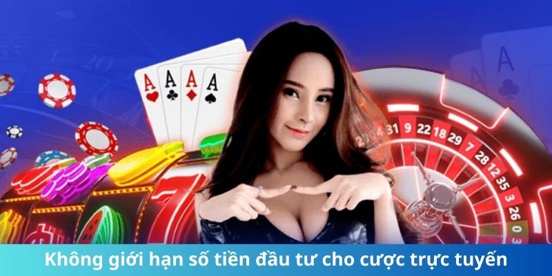 Không hạn chế về số tiền đầu tư cho cược trực tuyến