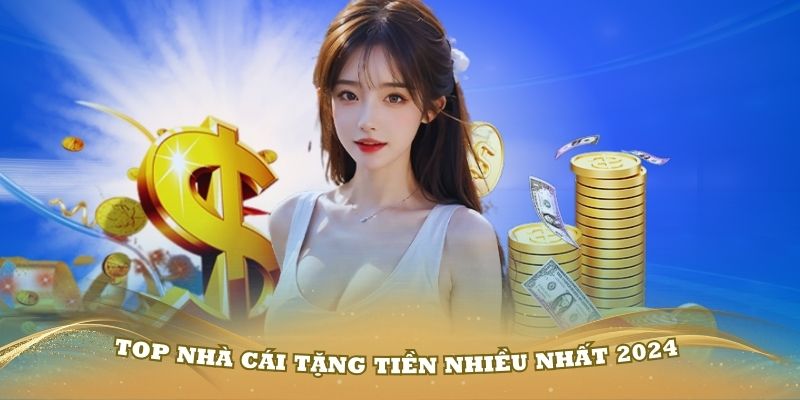 Top nhà cái tặng tiền nhiều nhất 2024